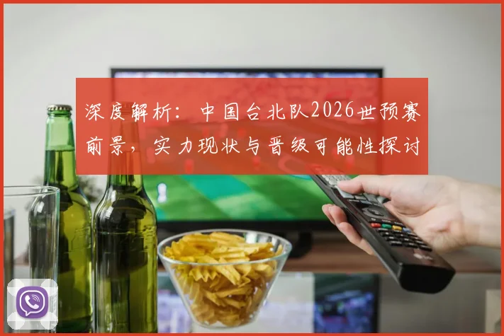 深度解析：中国台北队2026世预赛前景，实力现状与晋级可能性探讨