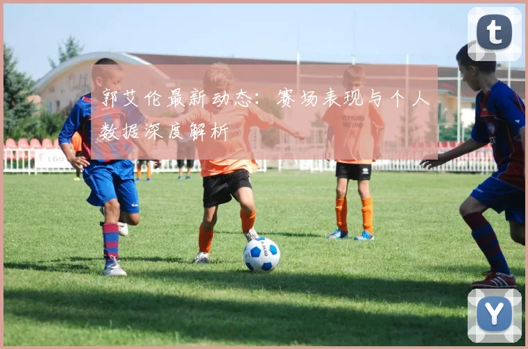 郭艾伦最新动态：赛场表现与个人数据深度解析