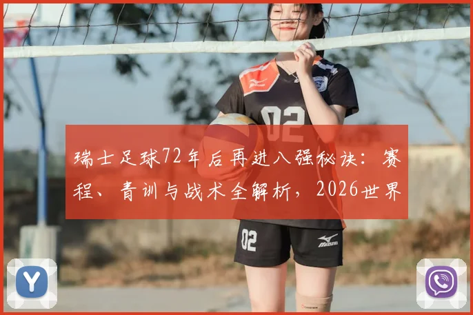 瑞士足球72年后再进八强秘诀:赛程、青训与战术全解析,2026世界杯前瞻