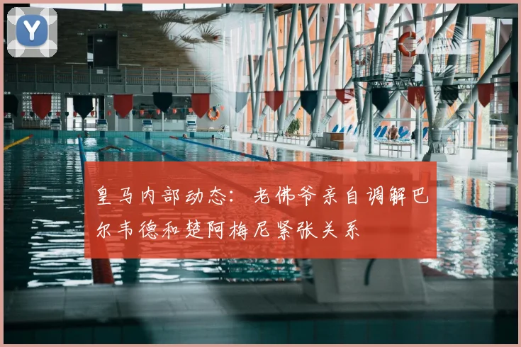皇马内部动态:老佛爷亲自调解巴尔韦德和楚阿梅尼紧张关系